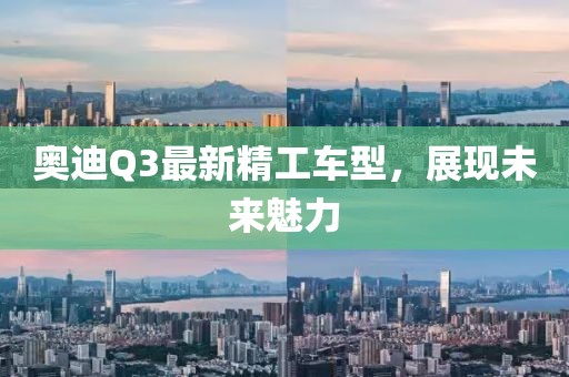 奧迪Q3最新精工車型，展現(xiàn)未來魅力