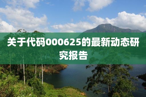 關(guān)于代碼000625的最新動態(tài)研究報告