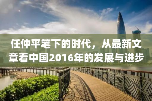 任仲平筆下的時代，從最新文章看中國2016年的發(fā)展與進步
