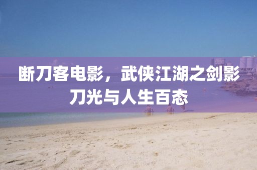 斷刀客電影，武俠江湖之劍影刀光與人生百態(tài)